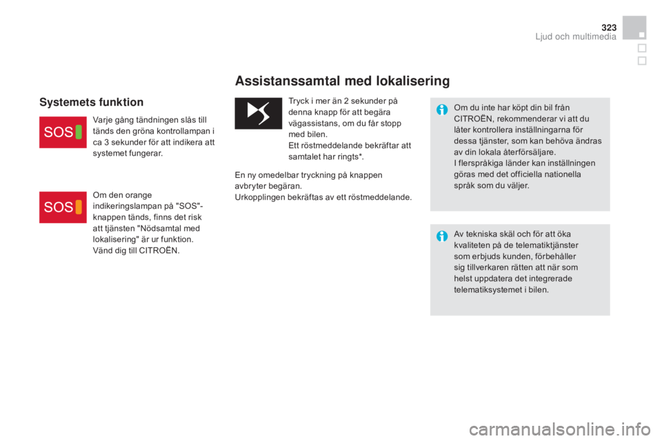 CITROEN DS4 2015 InstruktionsbÖcker (in Swedish) 323
DS4_sv_Chap12b_BTA_ed02-2015
Assistanssamtal med lokalisering
Om du inte har köpt din bil från
CITROËN, rekommenderar vi att du
låter kontrollera inställningarna för
dessa tjänster, som CITROEN DS4 2015 InstruktionsbÖcker (in Swedish) 323
DS4_sv_Chap12b_BTA_ed02-2015
Assistanssamtal med lokalisering
Om du inte har köpt din bil från
CITROËN, rekommenderar vi att du
låter kontrollera inställningarna för
dessa tjänster, som