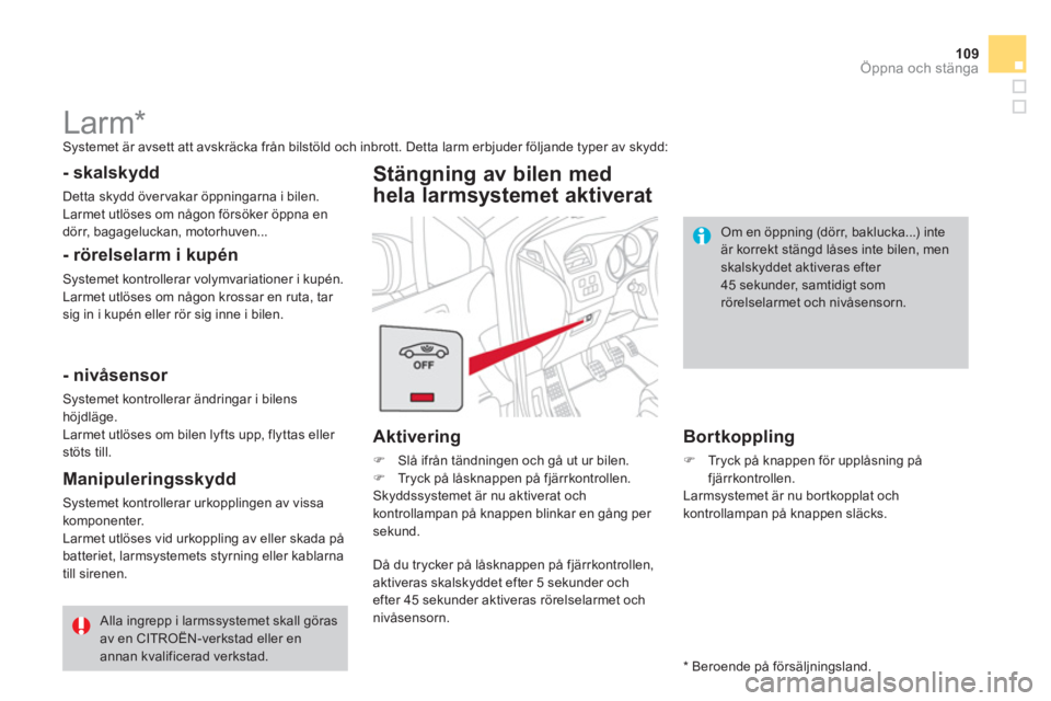 CITROEN DS4 2014  InstruktionsbÖcker (in Swedish) 109Öppna och stänga
   
 
 
 
 
Larm *   
Systemet är avsett att avskräcka från bilstöld och inbrott. Detta larm erbjuder följande typer av skydd:  
 
 
- skalskydd 
 
Detta skydd övervakar ö