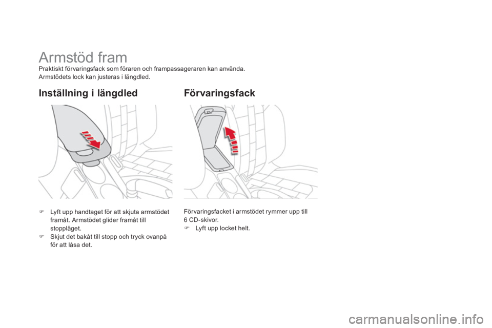 CITROEN DS4 2014  InstruktionsbÖcker (in Swedish)    
Inställning i längdled 
 
 
 
 
 
 
 
 
 
Armstöd fram  
Praktiskt för varingsfack som föraren och frampassageraren kan använda. 
  Armstödets lock kan justeras i längdled. 
  För varings