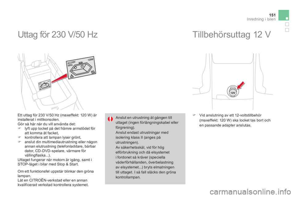 CITROEN DS4 2014  InstruktionsbÖcker (in Swedish) 151Inredning i bilen
  Uttag för 230 V/50 Hz 
 
 
Ett uttag för 230 V/50 Hz (maxeffekt: 120 W) är 
installerat i mittkonsolen. 
  Gör så här när du vill använda det: 
   
 
�) 
  lyft upp lock