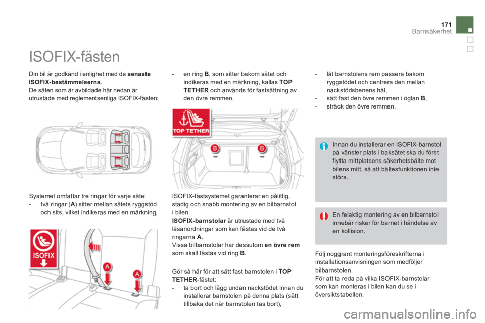 CITROEN DS4 2014  InstruktionsbÖcker (in Swedish) 171Barnsäkerhet
  Din bil är godkänd i enlighet med de  senaste 
ISOFIX-bestämmelserna 
. 
  De säten som är avbildade här nedan är 
utrustade med reglementsenliga ISOFIX-fästen: 
   
 
 
 
 