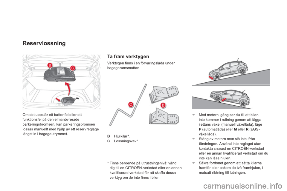 CITROEN DS4 2014  InstruktionsbÖcker (in Swedish)   Om det uppstår ett batterifel eller ett 
funktionsfel på den elmanövrerade 
parkeringsbromsen, kan parkeringsbromsen 
lossas manuellt med hjälp av ett reservreglage 
längst in i bagageutrymmet.