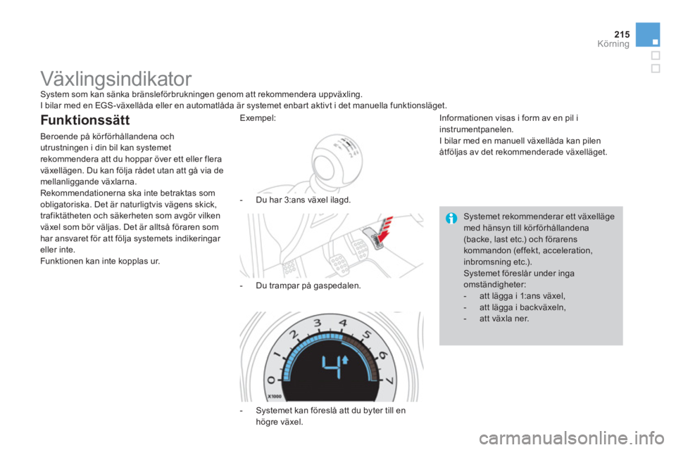 CITROEN DS4 2014  InstruktionsbÖcker (in Swedish) 215Körning
   
 
 
 
 
 
 
 
Växlingsindikator  
System som kan sänka bränsleförbrukningen genom att rekommendera uppväxling. 
  I bilar med en EGS-växellåda eller en automatlåda är systemet