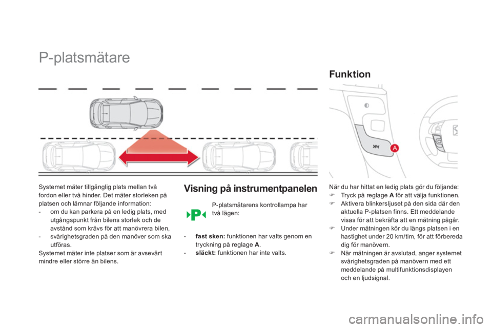 CITROEN DS4 2014  InstruktionsbÖcker (in Swedish)    
 
 
 
 
P-platsmätare 
 
 
Systemet mäter tillgänglig plats mellan två 
fordon eller två hinder. Det mäter storleken på 
platsen och lämnar följande information: 
   
 
-   om du kan park