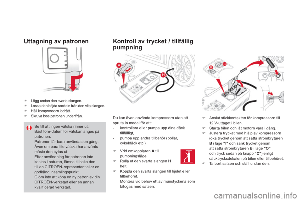 CITROEN DS4 2014  InstruktionsbÖcker (in Swedish)    
Uttagning av patronen 
 
 
 
 
�) 
  Lägg undan den svarta slangen. 
   
�) 
  Lossa den böjda sockeln från den vita slangen. 
   
�) 
  Håll kompressorn lodrätt. 
   
�) 
  Skruva loss patro