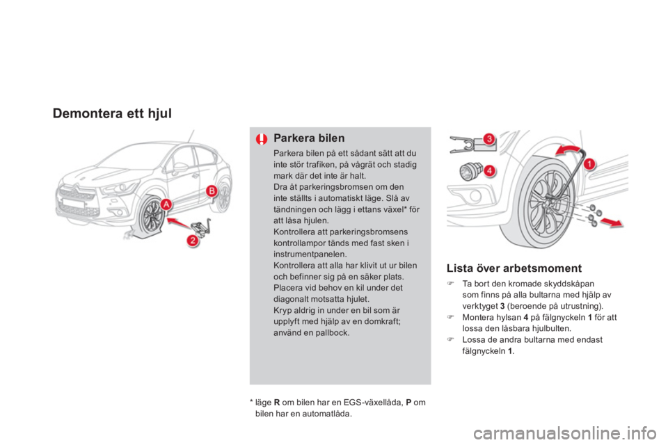 CITROEN DS4 2014  InstruktionsbÖcker (in Swedish)    
 
 
 
 
 
 
 
 
Demontera ett hjul 
 
 
Parkera bilen 
 
Parkera bilen på ett sådant sätt att du 
inte stör trafiken, på vågrät och stadig 
mark där det inte är halt. 
  Dra åt parkering