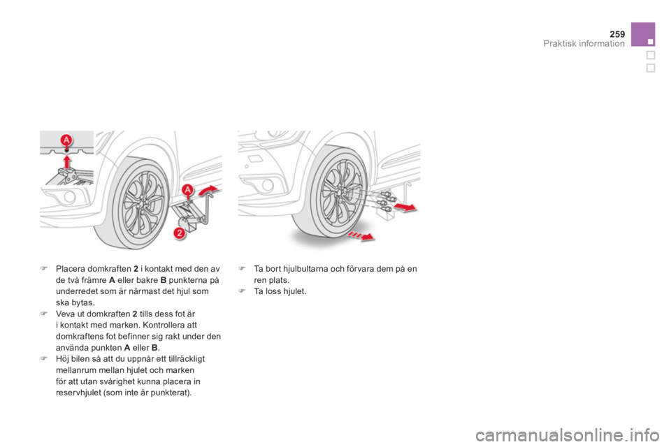 CITROEN DS4 2014  InstruktionsbÖcker (in Swedish) 259Praktisk information
�) 
  Placera domkraften  2   
i kontakt med den av 
de två främre  A 
 eller bakre  B 
 punkterna på 
underredet som är närmast det hjul som 
ska bytas. 
   
�) 
  Veva u
