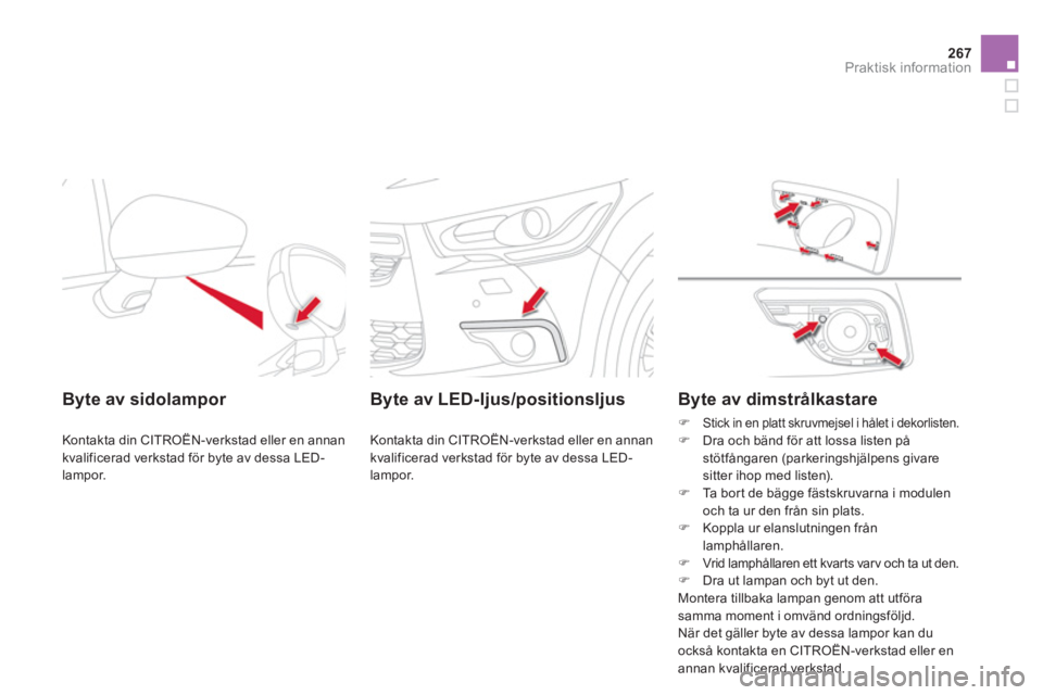 CITROEN DS4 2014  InstruktionsbÖcker (in Swedish) 267Praktisk information
   
 
 
 
 
 
 
Byte av sidolampor  
 
Kontakta din CITROËN-verkstad eller en annan 
kvalificerad verkstad för byte av dessa LED-
lampor.  
 
 
 
Byte av LED-ljus/positionslj