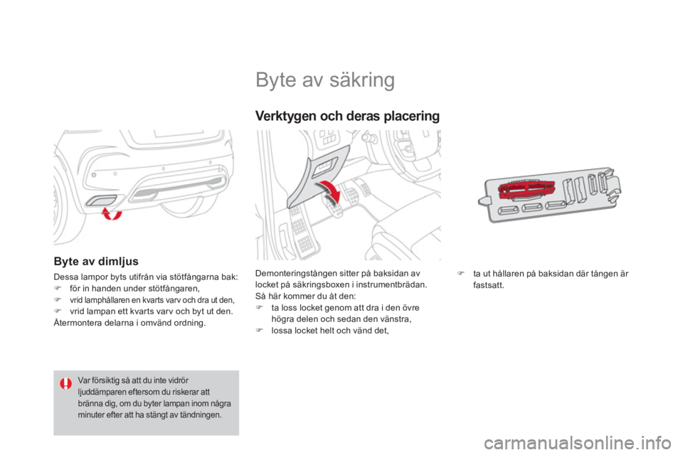 CITROEN DS4 2014  InstruktionsbÖcker (in Swedish)    
 
 
 
 
 
 
 
 
 
 
 
 
 
 
 
 
 
 
 
Byte av säkring 
 
Demonteringstången sitter på baksidan av 
locket på säkringsboxen i instrumentbrädan. 
  Så här kommer du åt den: 
   
 
�) 
  ta 