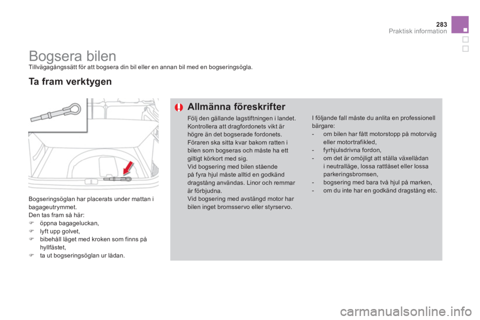 CITROEN DS4 2014  InstruktionsbÖcker (in Swedish) 283Praktisk information
   
 
 
 
 
Bogsera bilen  
Tillvägagångssätt för att bogsera din bil eller en annan bil med en bogseringsögla. 
  Bogseringsöglan har placerats under mattan i 
bagageutr