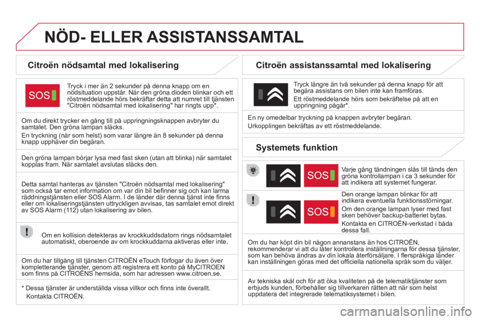 CITROEN DS4 2014  InstruktionsbÖcker (in Swedish)    
 
 
 
 
 
 
 
 
 
 
 
 
 
NÖD- ELLER ASSISTANSSAMTAL  
 
 
 
 
 
 
 
 
Citroën nödsamtal med lokalisering  
 
 
Tryck i mer än 2 sekunder på denna knapp om en 
nödsituation uppstår. När de