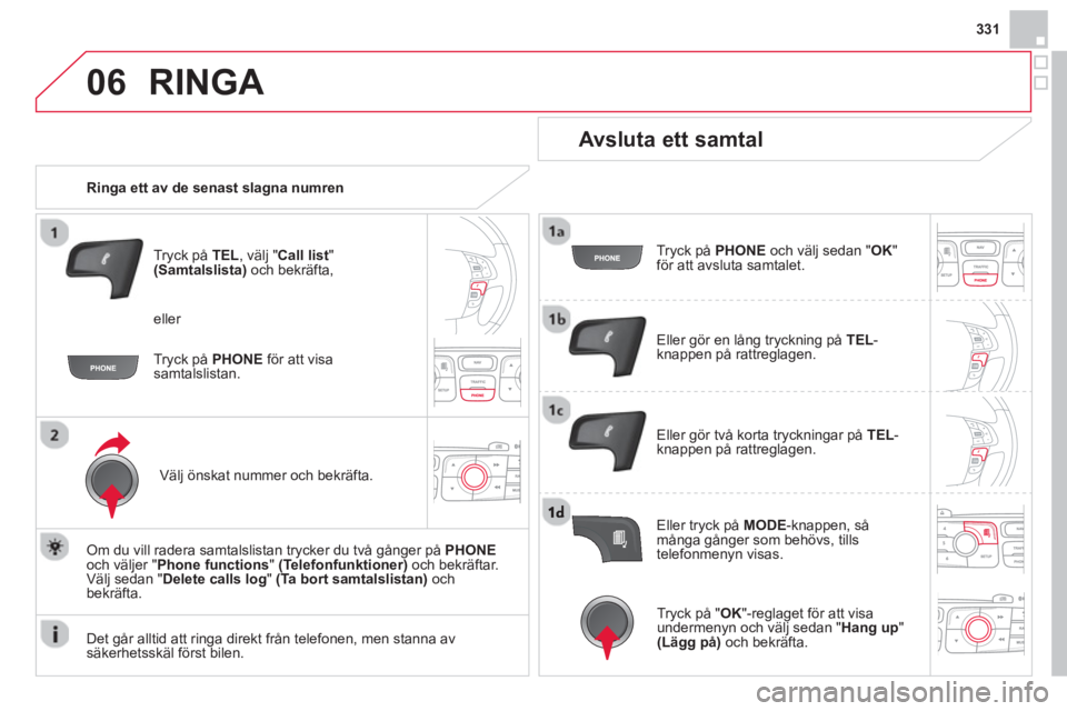 CITROEN DS4 2014 InstruktionsbÖcker (in Swedish) 06
331
RINGA
Ringa ett av de senast slagna numren
Tryck på TEL
, välj " Call list
"
(Samtalslista)
och bekräfta,
Välj önskat nummer och bekräfta.
Om du vill rad CITROEN DS4 2014 InstruktionsbÖcker (in Swedish) 06
331
RINGA
Ringa ett av de senast slagna numren
Tryck på TEL
, välj " Call list
"
(Samtalslista)
och bekräfta,
Välj önskat nummer och bekräfta.
Om du vill rad