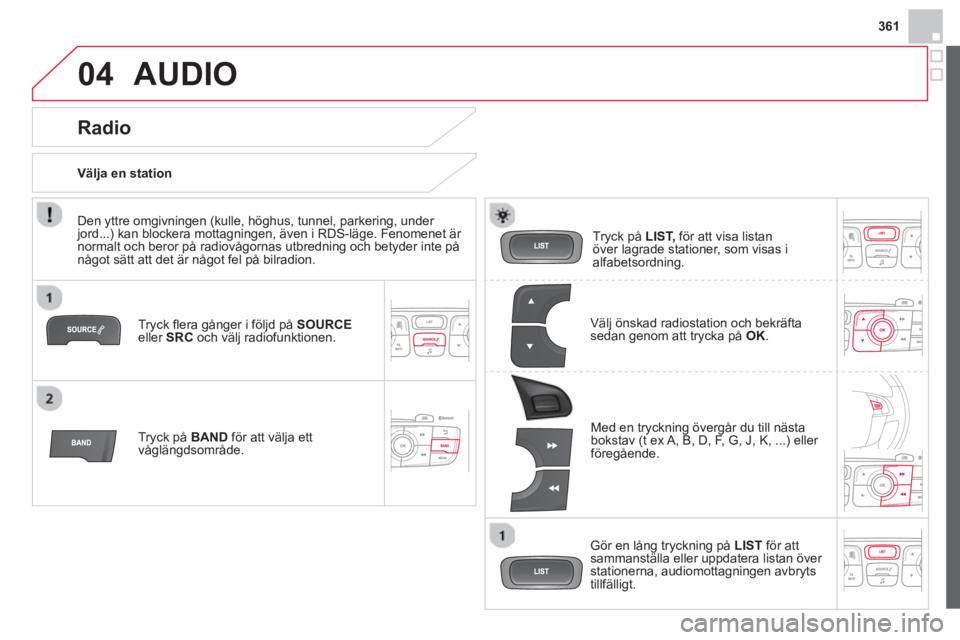 CITROEN DS4 2014 InstruktionsbÖcker (in Swedish) 361
04 AUDIO
Tryck fl era gånger i följd på SOURCE
eller SRC
och välj radiofunktionen.
Tryck på BAND
för att välja ett
våglängdsområde.
Tryck på LIST,
för a CITROEN DS4 2014 InstruktionsbÖcker (in Swedish) 361
04 AUDIO
Tryck fl era gånger i följd på SOURCE
eller SRC
och välj radiofunktionen.
Tryck på BAND
för att välja ett
våglängdsområde.
Tryck på LIST,
för a