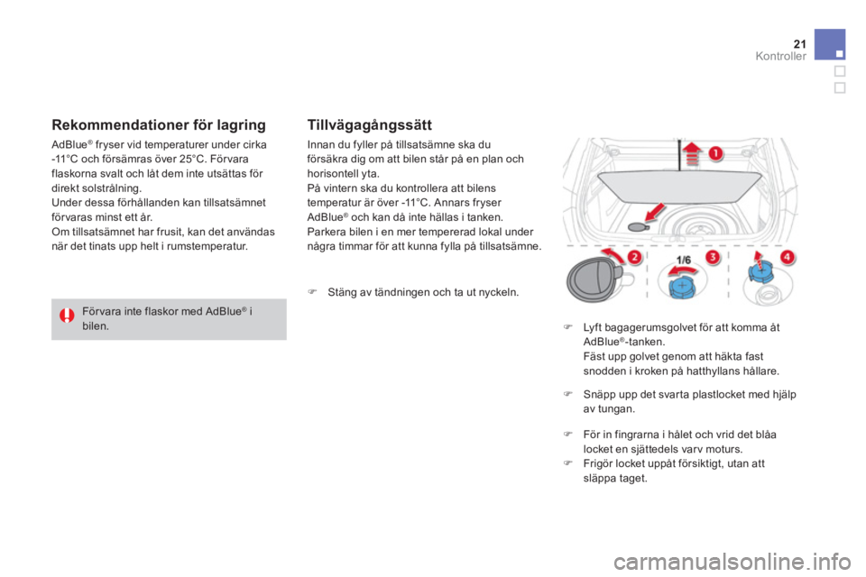 CITROEN DS4 2014 InstruktionsbÖcker (in Swedish) 21Kontroller
Tillvägagångssätt
Innan du fyller på tillsatsämne ska du försäkra dig om att bilen står på en plan och horisontell yta. På vintern ska du kontrollera att bilens tempe CITROEN DS4 2014 InstruktionsbÖcker (in Swedish) 21Kontroller
Tillvägagångssätt
Innan du fyller på tillsatsämne ska du försäkra dig om att bilen står på en plan och horisontell yta. På vintern ska du kontrollera att bilens tempe