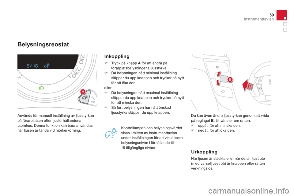 CITROEN DS4 2014 InstruktionsbÖcker (in Swedish) 59Instrumenttavlan
Belysningsreostat
Används för manuell inställning av ljusstyrkan
på förarplatsen efter ljusförhållandena
utomhus. Denna funktion kan bara användas
CITROEN DS4 2014 InstruktionsbÖcker (in Swedish) 59Instrumenttavlan
Belysningsreostat
Används för manuell inställning av ljusstyrkan
på förarplatsen efter ljusförhållandena
utomhus. Denna funktion kan bara användas