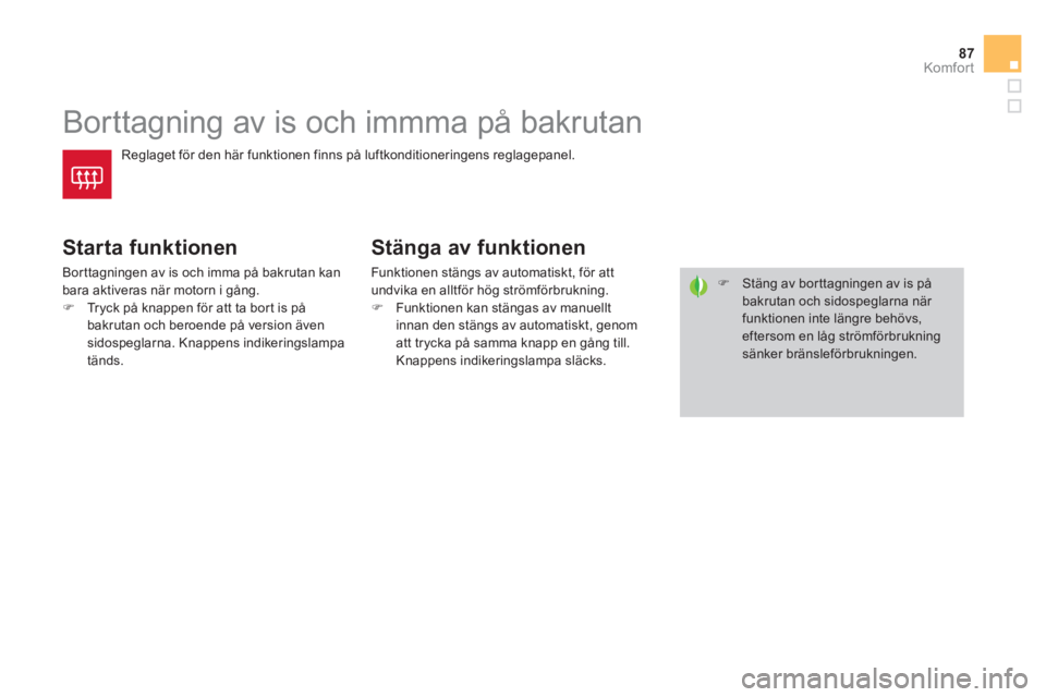 CITROEN DS4 2014  InstruktionsbÖcker (in Swedish) 87Komfor t
   
 
 
 
 
 
 
 
Borttagning av is och immma på bakrutan 
 
Reglaget för den här funktionen finns på luftkonditioneringens reglagepanel. 
 
 
Starta funktionen 
 
Borttagningen av is o
