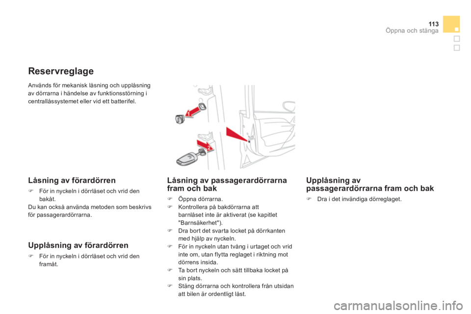 CITROEN DS4 2013  InstruktionsbÖcker (in Swedish) 113Öppna och stänga
 Används för mekanisk låsning och upplåsningav dörrarna i händelse av funktionsstörning icentrallåssystemet eller vid ett batterifel.
Reservreglage 
   
Låsning av föra