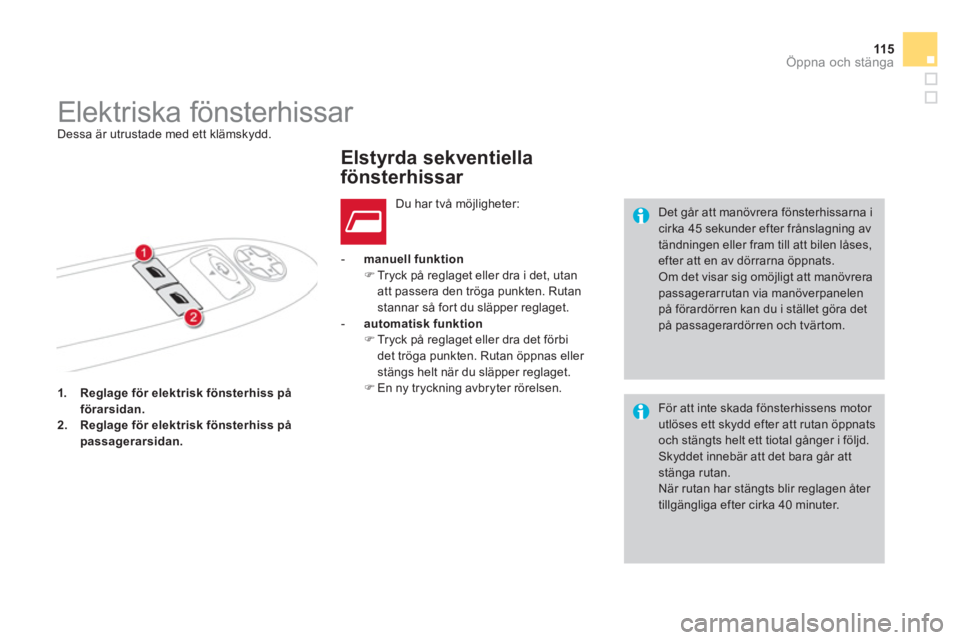 CITROEN DS4 2013  InstruktionsbÖcker (in Swedish) 115
Öppna och stänga
1.Reglage för elektrisk fönsterhiss på förarsidan.2.Reglage för elektrisk fönsterhiss på 
passagerarsidan.
   
 - 
 manuell funktion�) 
 Tryck på reglaget eller dra i de