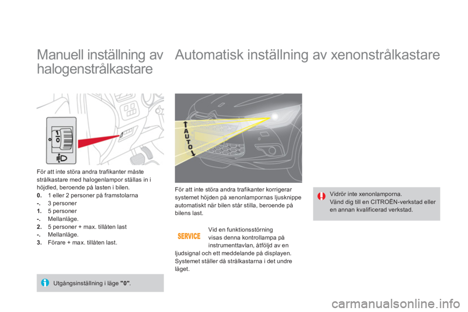 CITROEN DS4 2013  InstruktionsbÖcker (in Swedish)    
 
 
 
 
 
 
 
 
 
 
Automatisk inställning av xenonstrålkastare 
 Vidrör inte xenonlamporna.  
Vänd dig till en CITROËN-verkstad eller 
en annan kvalificerad verkstad.   För att inte störa 