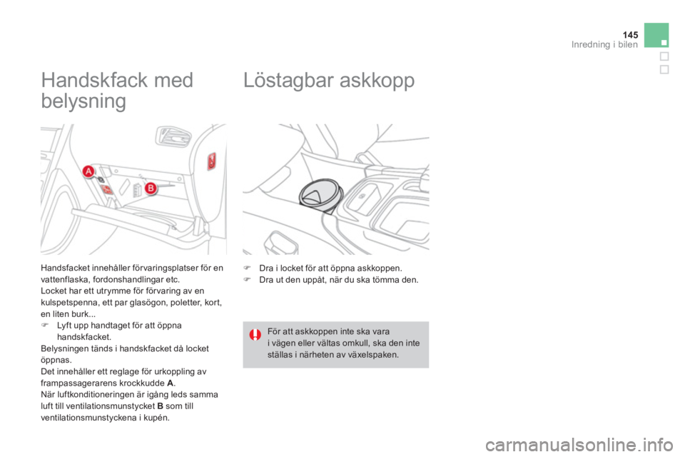 CITROEN DS4 2013  InstruktionsbÖcker (in Swedish) 145
Inredning i bilen
   
 
 
 
 
 
 
 
 
 
 
Handskfack med 
belysning 
   
Handsfacket innehåller förvaringsplatser för en
vattenflaska, fordonshandlingar etc. 
  Locket har ett utrymme för för