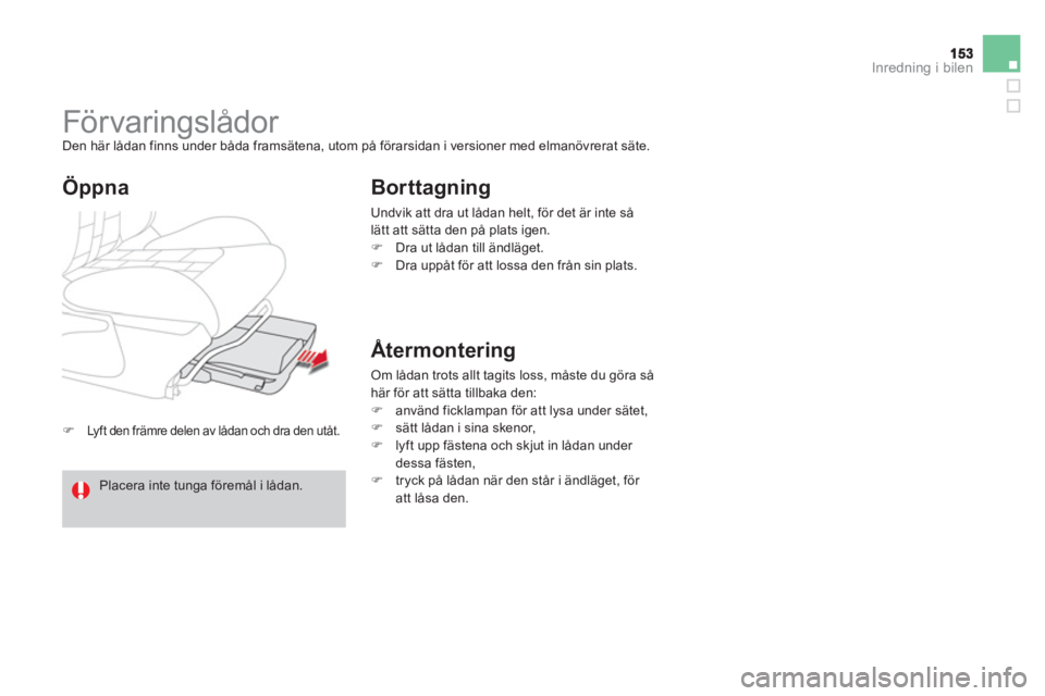 CITROEN DS4 2013  InstruktionsbÖcker (in Swedish) Inredning i bilen
�)Lyft den främre delen av lådan och dra den utåt. 
   
 
 
 
 
Förvaringslådor  
Den här lådan finns under båda framsätena, utom på förarsidan i versioner med elmanövrer