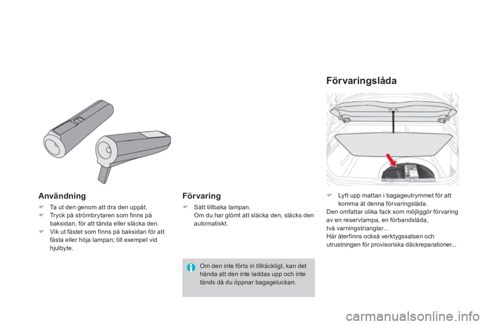 CITROEN DS4 2013  InstruktionsbÖcker (in Swedish) Användning 
�)Ta ut den genom att dra den uppåt.�)Tryck på strömbrytaren som finns på 
baksidan, för att tända eller släcka den.
�)Vik ut fästet som finns på baksidan för att fästa eller h