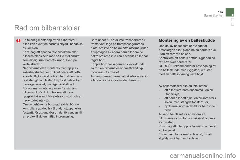 CITROEN DS4 2013  InstruktionsbÖcker (in Swedish) 167
Barnsäkerhet
   
 
 
 
Råd om bilbarnstolar 
 
En felaktig montering av en bilbarnstol i bilen kan äventyra barnets skydd i händelseav kollision.  
Kom ihåg att spänna fast bilbältena eller