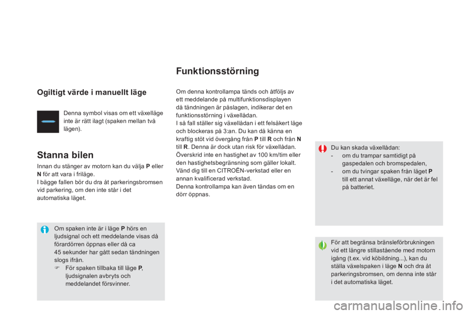 CITROEN DS4 2013  InstruktionsbÖcker (in Swedish) Ogiltigt värde i manuellt läge 
Denna symbol visas om ett växelläge 
inte är rätt ilagt (spaken mellan två
lägen).  
 
Stanna bilen 
Innan du stänger av motorn kan du välja  Peller 
Nför at