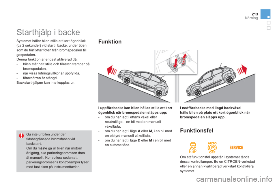 CITROEN DS4 2013  InstruktionsbÖcker (in Swedish) 213Körning
  Systemet håller bilen stilla ett kort ögonblick 
(ca 2 sekunder) vid star t i backe, under tidensom du för flyttar foten från bromspedalen tillgaspedalen. 
  Denna funktion är endas
