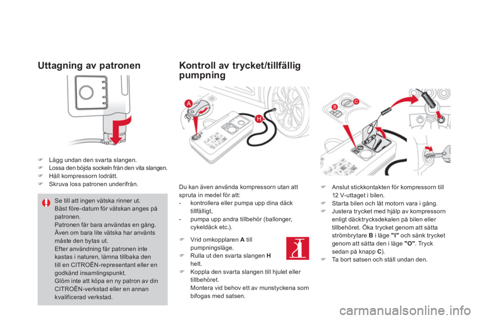 CITROEN DS4 2013  InstruktionsbÖcker (in Swedish) Uttagning av patronen
�)Lägg undan den svarta slangen.�)Lossa den böjda sockeln från den vita slangen. �)Håll kompressorn lodrätt.�)Skruva loss patronen underifrån.  
 
 
 
Kontroll av trycket/t