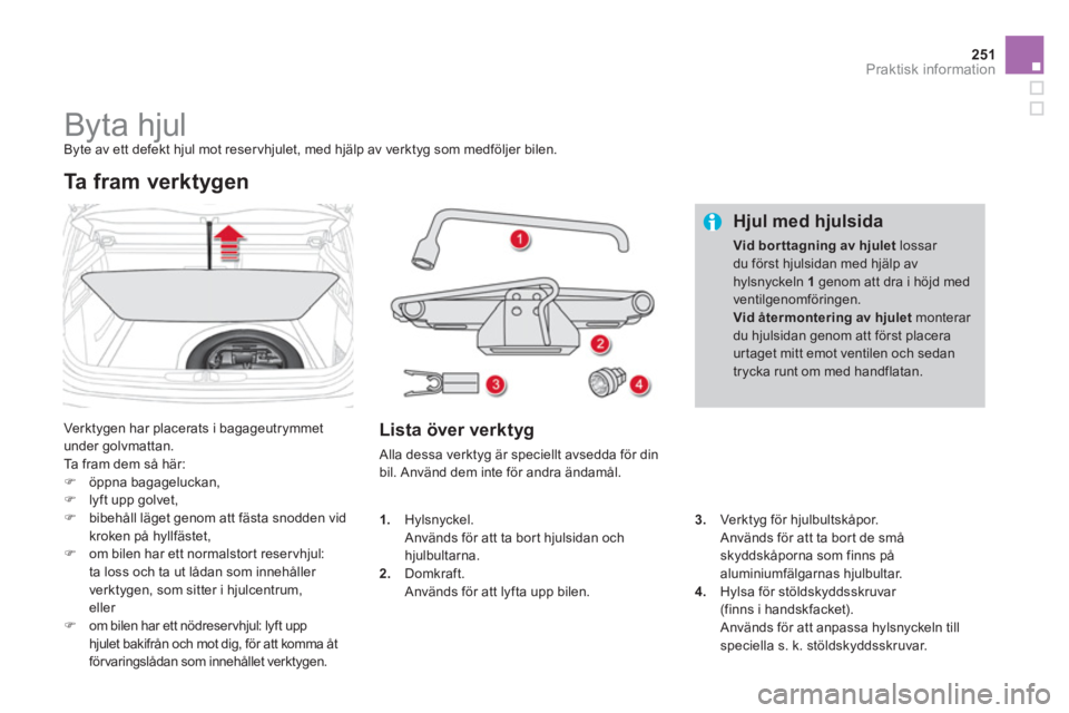 CITROEN DS4 2013  InstruktionsbÖcker (in Swedish) 251Praktisk information
   
 
 
 
 
 
 
 
 
 
 
 
 
 
Byta hjul  
Byte av ett defekt hjul mot reservhjulet, med hjälp av verktyg som medföljer bilen. 
 
Verktygen har placerats i bagageutrymmet
unde