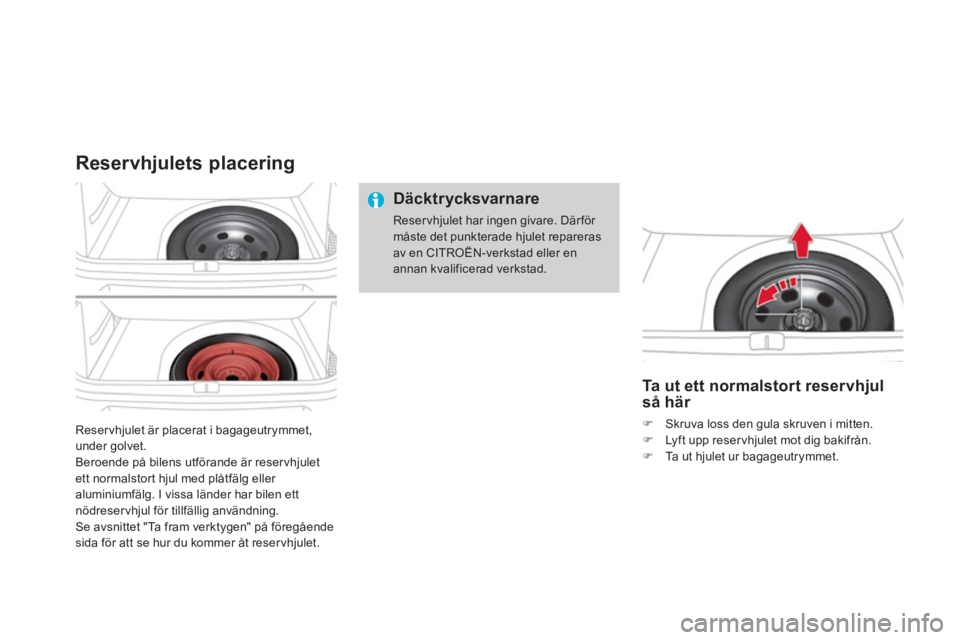 CITROEN DS4 2013  InstruktionsbÖcker (in Swedish) Reservhjulet är placerat i bagageutrymmet, 
under golvet.
Beroende på bilens utförande är reservhjuletett normalstort hjul med plåtfälg eller aluminiumfälg. I vissa länder har bilen ett nödre
