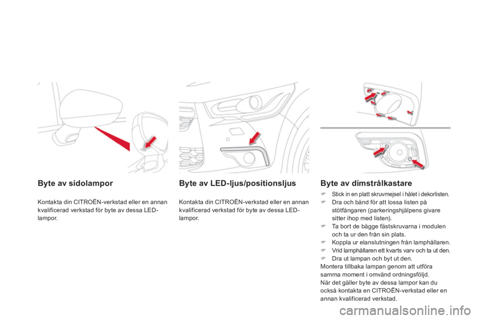 CITROEN DS4 2013  InstruktionsbÖcker (in Swedish) Byte av sidolampor  
Kontakta din CITROËN-verkstad eller en annan
kvalificerad verkstad för byte av dessa LED-lampor.  
 
 
 
Byte av LED-ljus/positionsljus
 
Kontakta din CITROËN-verkstad eller en