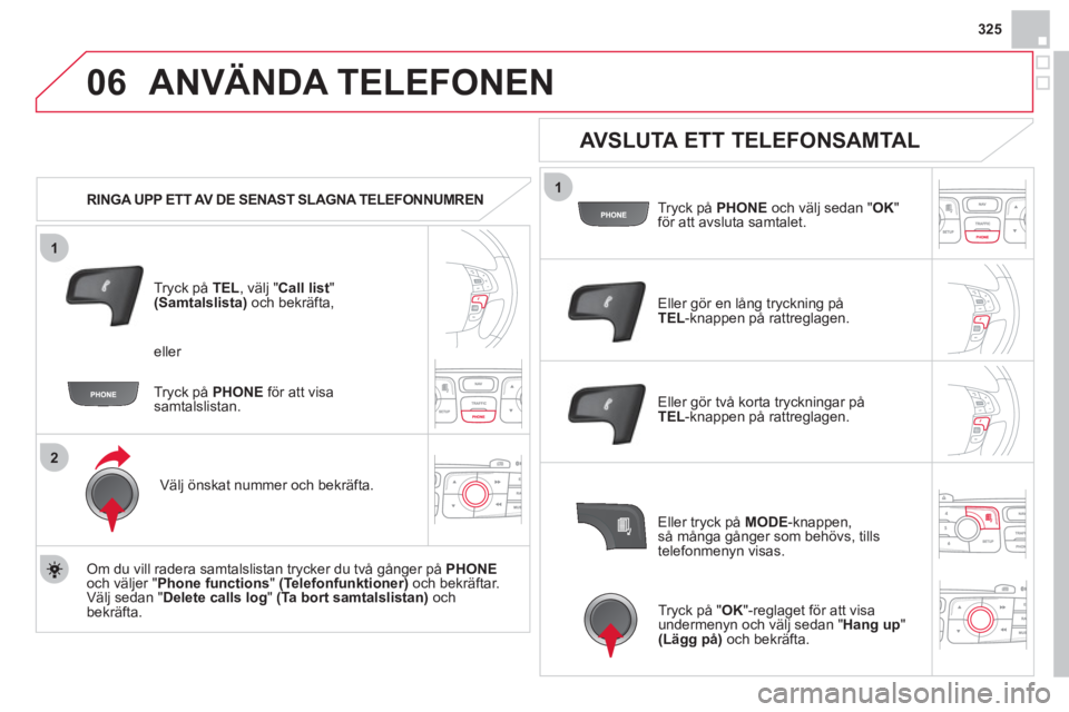 CITROEN DS4 2013 InstruktionsbÖcker (in Swedish) 325
1
2
06
1
ANVÄNDA TELEFONEN
RINGA UPP ETT AV DE SENAST SLAGNA TELEFONNUMREN
Tr
yck på TEL , välj " Call list"(Samtalslista)och bekräfta,
Välj önskat nummer och bekräfta.
Om d CITROEN DS4 2013 InstruktionsbÖcker (in Swedish) 325
1
2
06
1
ANVÄNDA TELEFONEN
RINGA UPP ETT AV DE SENAST SLAGNA TELEFONNUMREN
Tr
yck på TEL , välj " Call list"(Samtalslista)och bekräfta,
Välj önskat nummer och bekräfta.
Om d