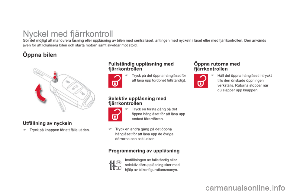 CITROEN DS4 2011  InstruktionsbÖcker (in Swedish)    
 
 
 
 
 
 
 
Nyckel med fjärrkontroll Gör det möjligt att manövrera låsning eller upplåsning av bilen med centrallåset, antingen med nyckeln i låset eller med fjärrkontrollen. Den använ