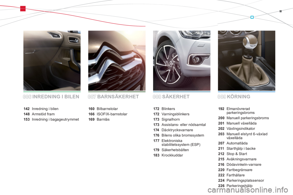 CITROEN DS4 2011  InstruktionsbÖcker (in Swedish) SÄKERHET KÖRNING INREDNING I BILEN BARNSÄKERHET
192Elmanövreradparkeringsbroms
200 Manuell parkeringsbroms
201 Manuell växellåda
202Växlingsindikator
203 Manuell elstyrd 6-växlad 
växellåda
