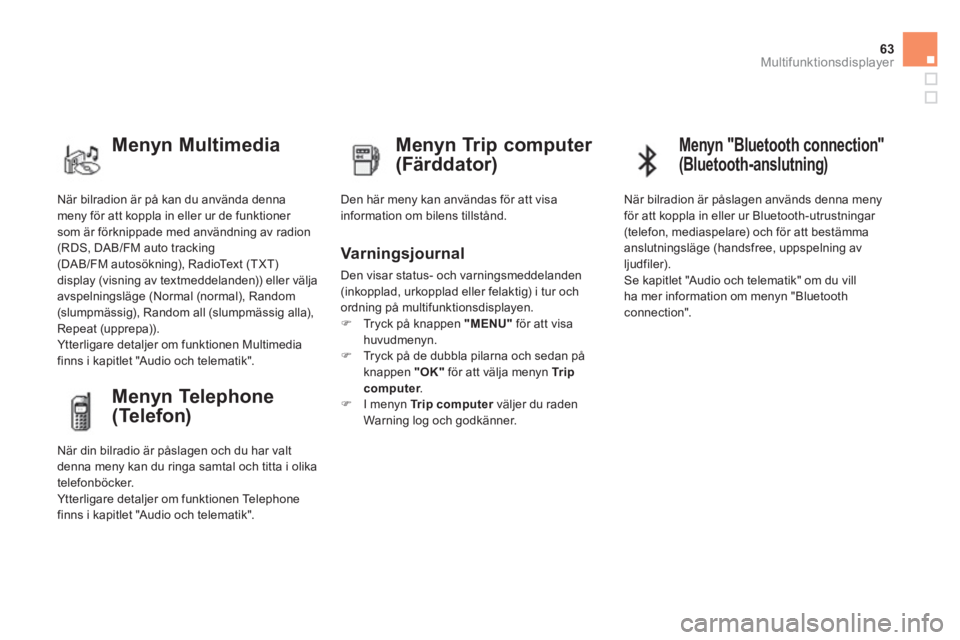CITROEN DS4 2011  InstruktionsbÖcker (in Swedish) 63Multifunktionsdisplayer
  När bilradion är på kan du använda dennameny för att koppla in eller ur de funktioner 
som är förknippade med användning av radion (RDS, DAB/FM auto tracking(DAB/FM