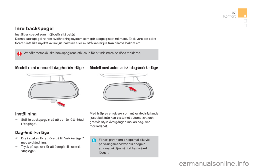 CITROEN DS4 2011  InstruktionsbÖcker (in Swedish) 97
Komfor t
   
 
 
 
 
Inre backspegel 
 
Inställbar spegel som möjliggör sikt bakåt.
  Denna backspegel har ett avbländningssystem som gör spegelglaset mörkare. Tack vare det störs 
föraren