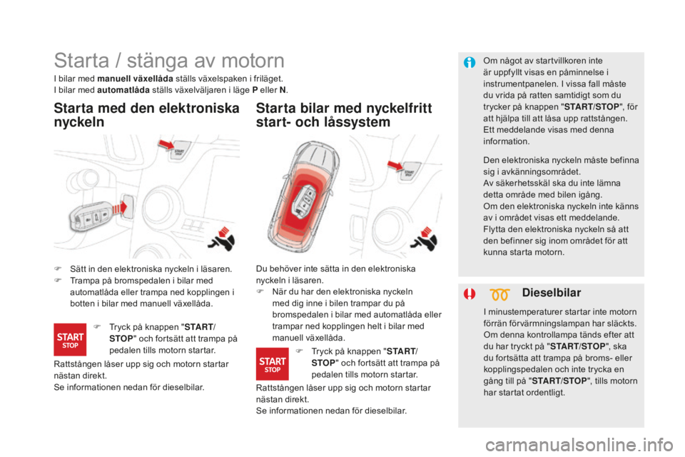 CITROEN DS5 2016 InstruktionsbÖcker (in Swedish) DS5_sv_Chap04_conduite_ed02-2015
Starta / stänga av motorn
F Sätt in den elektroniska nyckeln i läsaren.
F Tr ampa på bromspedalen i bilar med
automatlåda eller trampa ned kopplingen i
botten i CITROEN DS5 2016 InstruktionsbÖcker (in Swedish) DS5_sv_Chap04_conduite_ed02-2015
Starta / stänga av motorn
F Sätt in den elektroniska nyckeln i läsaren.
F Tr ampa på bromspedalen i bilar med
automatlåda eller trampa ned kopplingen i
botten i