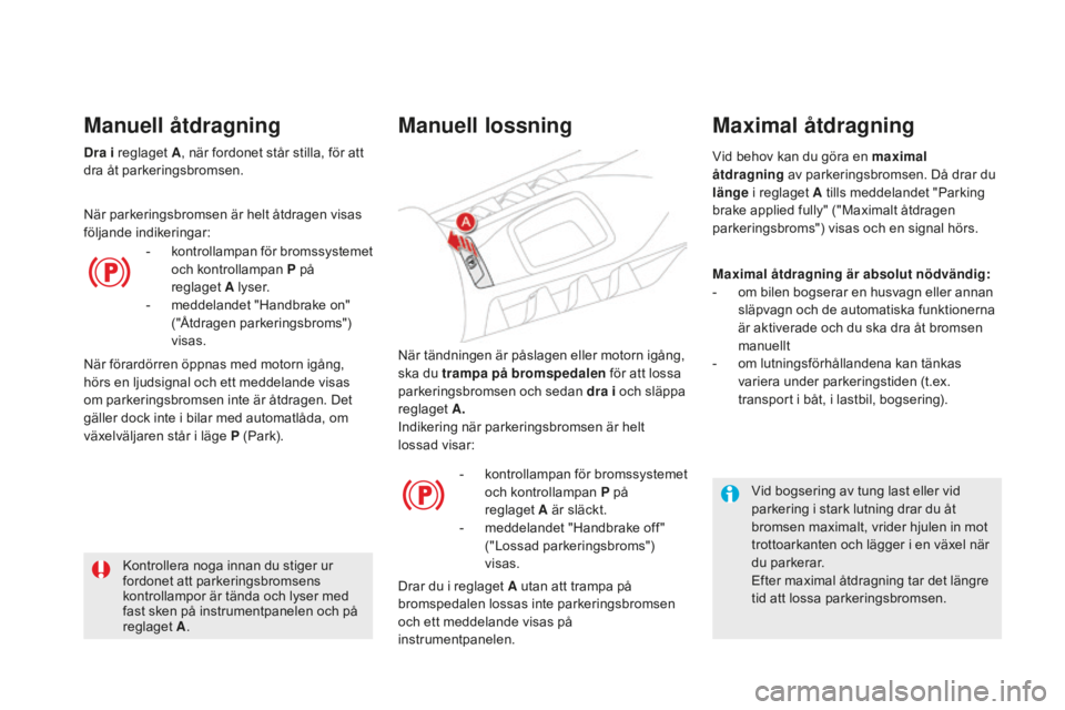 CITROEN DS5 2016 InstruktionsbÖcker (in Swedish) DS5_sv_Chap04_conduite_ed02-2015
När tändningen är påslagen eller motorn igång,
ska du trampa på bromspedalen för att lossa
parkeringsbromsen och sedan dra i och släppa
reglaget A.
Indike CITROEN DS5 2016 InstruktionsbÖcker (in Swedish) DS5_sv_Chap04_conduite_ed02-2015
När tändningen är påslagen eller motorn igång,
ska du trampa på bromspedalen för att lossa
parkeringsbromsen och sedan dra i och släppa
reglaget A.
Indike