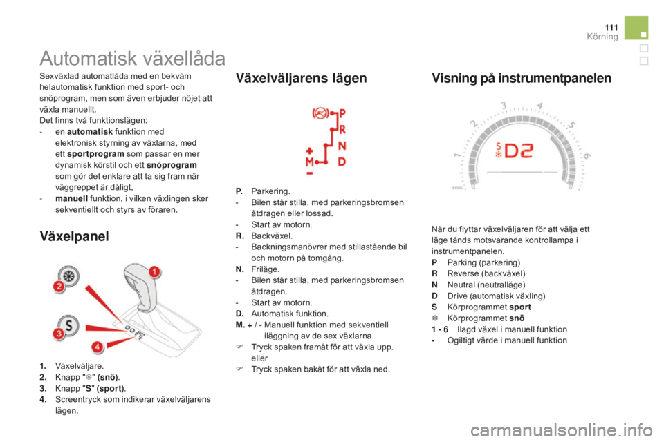 CITROEN DS5 2016 InstruktionsbÖcker (in Swedish) 111
DS5_sv_Chap04_conduite_ed02-2015
Visning på instrumentpanelen
När du flyttar växelväljaren för att välja ett
läge tänds motsvarande kontrollampa i
instrumentpanelen.
P
Par
king (parkeri CITROEN DS5 2016 InstruktionsbÖcker (in Swedish) 111
DS5_sv_Chap04_conduite_ed02-2015
Visning på instrumentpanelen
När du flyttar växelväljaren för att välja ett
läge tänds motsvarande kontrollampa i
instrumentpanelen.
P
Par
king (parkeri
