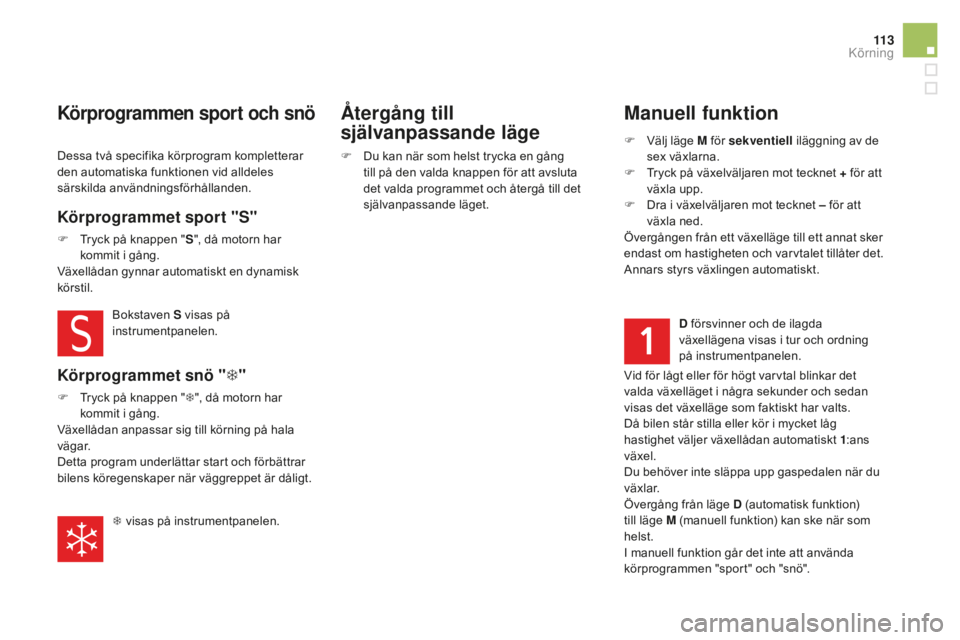 CITROEN DS5 2016 InstruktionsbÖcker (in Swedish) 11 3
DS5_sv_Chap04_conduite_ed02-2015
Manuell funktion
F Välj läge M för sekventiell i läggning av de
sex växlarna.
F
Tr
yck på växelväljaren mot tecknet + för att
växla upp.
F
Dr
a i CITROEN DS5 2016 InstruktionsbÖcker (in Swedish) 11 3
DS5_sv_Chap04_conduite_ed02-2015
Manuell funktion
F Välj läge M för sekventiell i läggning av de
sex växlarna.
F
Tr
yck på växelväljaren mot tecknet + för att
växla upp.
F
Dr
a i
