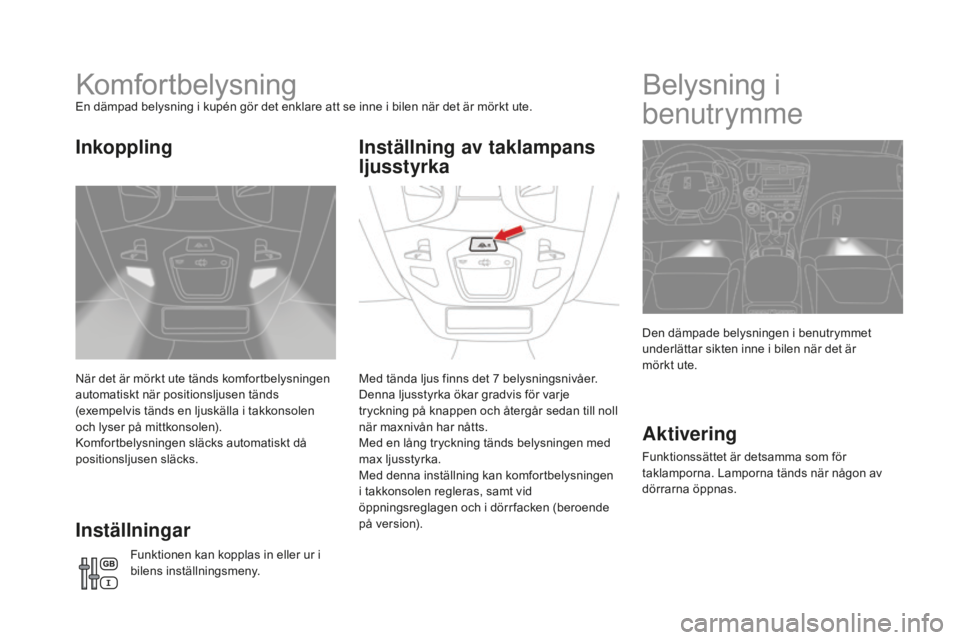CITROEN DS5 2016 InstruktionsbÖcker (in Swedish) DS5_sv_Chap05_visibilite_ed02-2015
KomfortbelysningEn dämpad belysning i kupén gör det enklare att se inne i bilen när det är mörkt ute.
När det är mörkt ute tänds komfortbelysningen
automa CITROEN DS5 2016 InstruktionsbÖcker (in Swedish) DS5_sv_Chap05_visibilite_ed02-2015
KomfortbelysningEn dämpad belysning i kupén gör det enklare att se inne i bilen när det är mörkt ute.
När det är mörkt ute tänds komfortbelysningen
automa