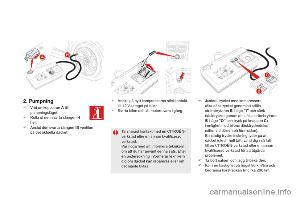 CITROEN DS5 2016 InstruktionsbÖcker (in Swedish) DS5_sv_Chap08_info-pratiques_ed02-2015
F Vrid omkopplaren A till
pumpningsläget.
F
Ru
lla ut den svarta slangen H
helt.
F
An
slut den svarta slangen till ventilen
på det aktuella däcket. F
CITROEN DS5 2016 InstruktionsbÖcker (in Swedish) DS5_sv_Chap08_info-pratiques_ed02-2015
F Vrid omkopplaren A till
pumpningsläget.
F
Ru
lla ut den svarta slangen H
helt.
F
An
slut den svarta slangen till ventilen
på det aktuella däcket. F