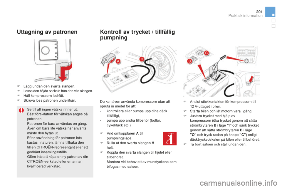 CITROEN DS5 2016 InstruktionsbÖcker (in Swedish) 201
DS5_sv_Chap08_info-pratiques_ed02-2015
Uttagning av patronen
F Lägg undan den svarta slangen.
F Lossa den böjda sockeln från den vita slangen.F Håll kompressorn lodrätt.
F Sk ruva loss patron CITROEN DS5 2016 InstruktionsbÖcker (in Swedish) 201
DS5_sv_Chap08_info-pratiques_ed02-2015
Uttagning av patronen
F Lägg undan den svarta slangen.
F Lossa den böjda sockeln från den vita slangen.F Håll kompressorn lodrätt.
F Sk ruva loss patron