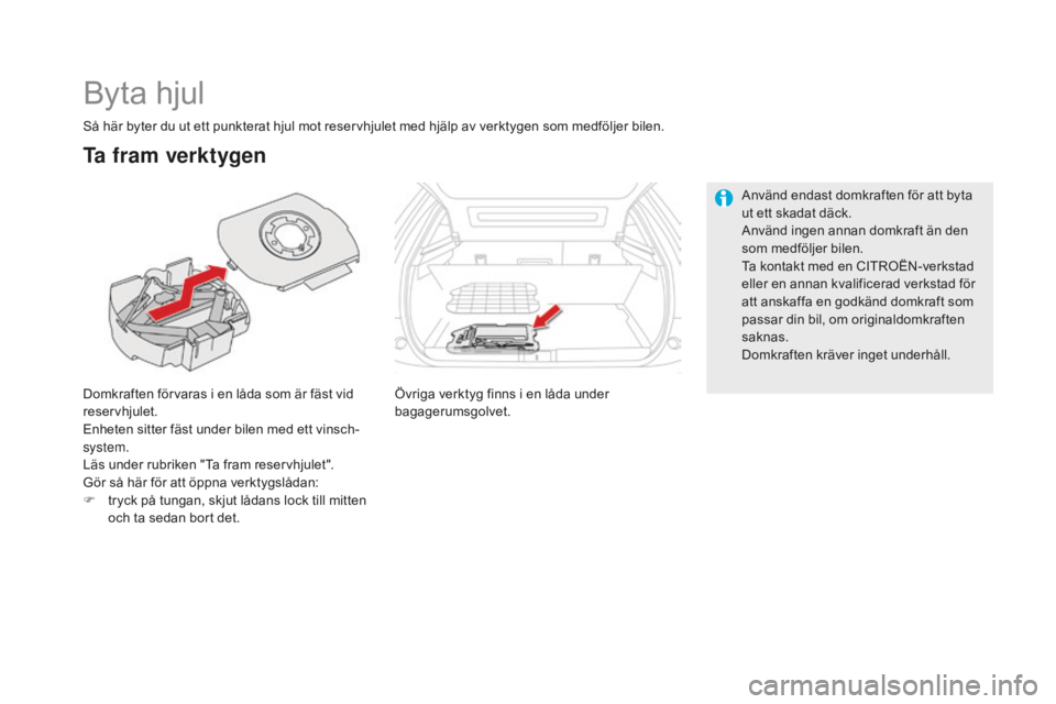 CITROEN DS5 2016 InstruktionsbÖcker (in Swedish) DS5_sv_Chap08_info-pratiques_ed02-2015
Byta hjul
Domkraften förvaras i en låda som är fäst vid
reservhjulet.
Enheten sitter fäst under bilen med ett vinsch-
system.
Läs under rubriken "Ta f CITROEN DS5 2016 InstruktionsbÖcker (in Swedish) DS5_sv_Chap08_info-pratiques_ed02-2015
Byta hjul
Domkraften förvaras i en låda som är fäst vid
reservhjulet.
Enheten sitter fäst under bilen med ett vinsch-
system.
Läs under rubriken "Ta f