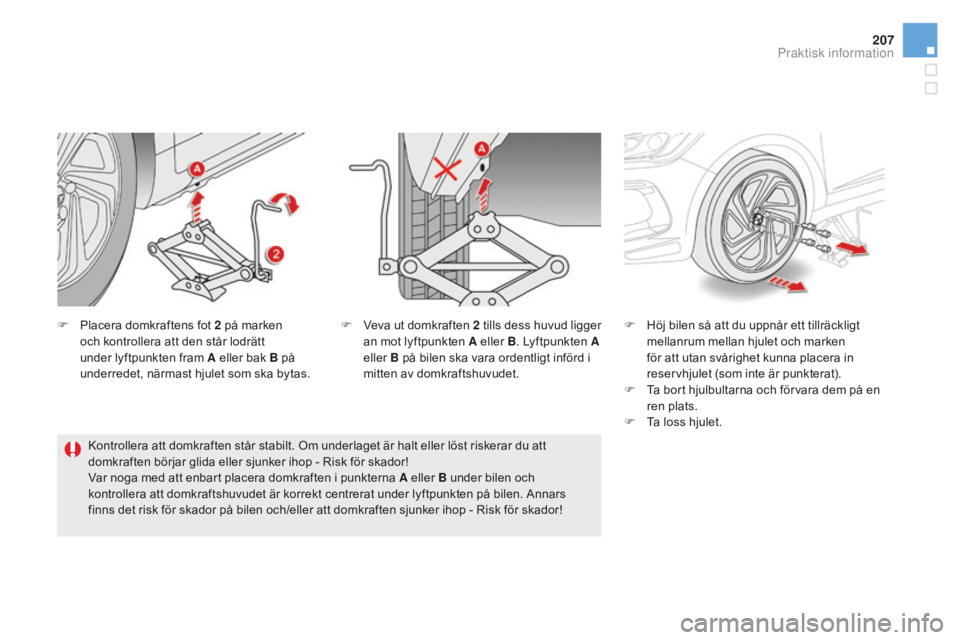 CITROEN DS5 2016 InstruktionsbÖcker (in Swedish) 207
DS5_sv_Chap08_info-pratiques_ed02-2015
F Placera domkraftens fot 2 på marken
och kontrollera att den står lodrätt
under lyftpunkten fram A eller bak B på
underredet, närmast hjulet som ska CITROEN DS5 2016 InstruktionsbÖcker (in Swedish) 207
DS5_sv_Chap08_info-pratiques_ed02-2015
F Placera domkraftens fot 2 på marken
och kontrollera att den står lodrätt
under lyftpunkten fram A eller bak B på
underredet, närmast hjulet som ska