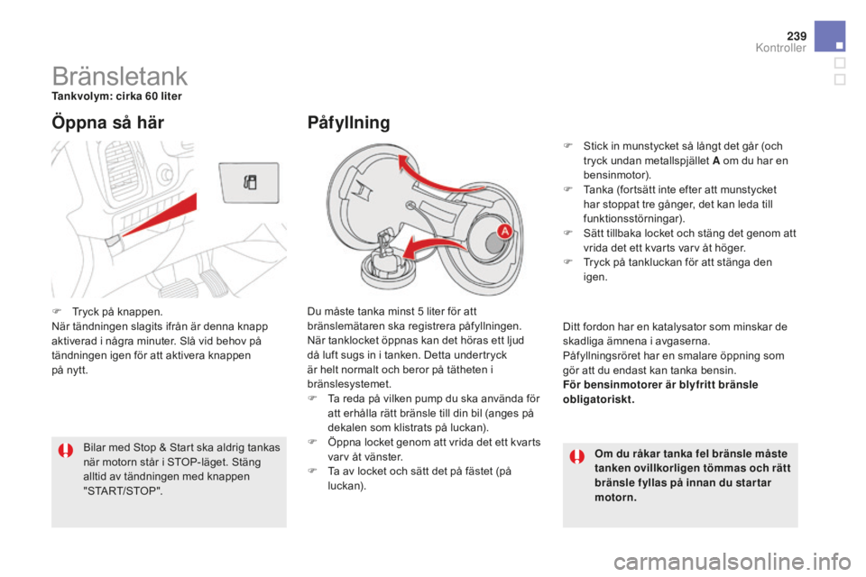 CITROEN DS5 2016 InstruktionsbÖcker (in Swedish) 239
DS5_sv_Chap09_verifications_ed02-2015
BränsletankTankvolym: cirka 60 liter
Du måste tanka minst 5
l
iter för att
bränslemätaren ska registrera påfyllningen.
När tanklocket öppnas kan de CITROEN DS5 2016 InstruktionsbÖcker (in Swedish) 239
DS5_sv_Chap09_verifications_ed02-2015
BränsletankTankvolym: cirka 60 liter
Du måste tanka minst 5
l
iter för att
bränslemätaren ska registrera påfyllningen.
När tanklocket öppnas kan de