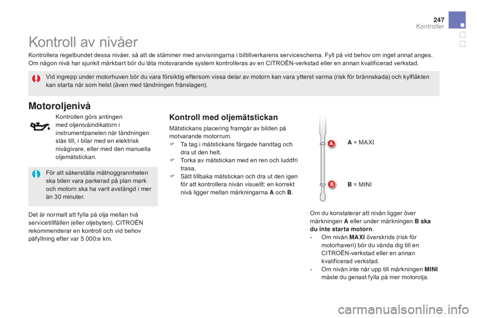 CITROEN DS5 2016 InstruktionsbÖcker (in Swedish) 247
DS5_sv_Chap09_verifications_ed02-2015
Kontroll av nivåer
Vid ingrepp under motorhuven bör du vara försiktig eftersom vissa delar av motorn kan vara ytterst varma (risk för brännskada) och kyl CITROEN DS5 2016 InstruktionsbÖcker (in Swedish) 247
DS5_sv_Chap09_verifications_ed02-2015
Kontroll av nivåer
Vid ingrepp under motorhuven bör du vara försiktig eftersom vissa delar av motorn kan vara ytterst varma (risk för brännskada) och kyl