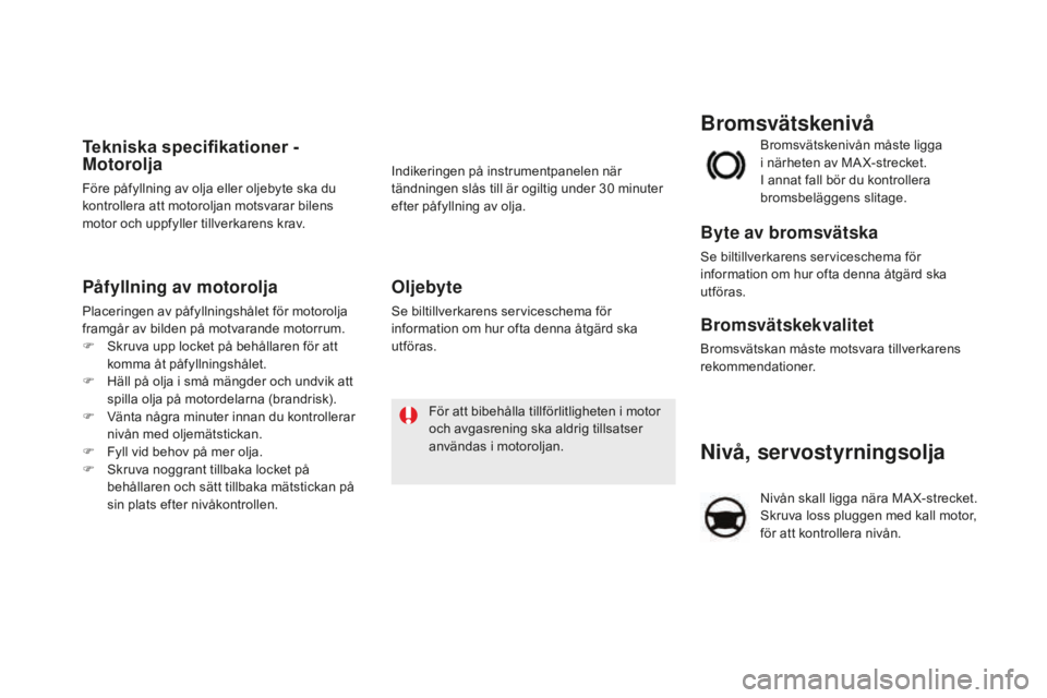 CITROEN DS5 2016 InstruktionsbÖcker (in Swedish) DS5_sv_Chap09_verifications_ed02-2015
Nivå, servostyrningsolja
Nivån skall ligga nära MA X-strecket.
Skruva loss pluggen med kall motor,
för att kontrollera nivån. Bromsvätskenivån måste lig CITROEN DS5 2016 InstruktionsbÖcker (in Swedish) DS5_sv_Chap09_verifications_ed02-2015
Nivå, servostyrningsolja
Nivån skall ligga nära MA X-strecket.
Skruva loss pluggen med kall motor,
för att kontrollera nivån. Bromsvätskenivån måste lig